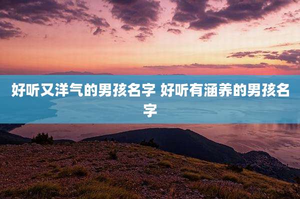 好听又洋气的男孩名字 好听有涵养的男孩名字