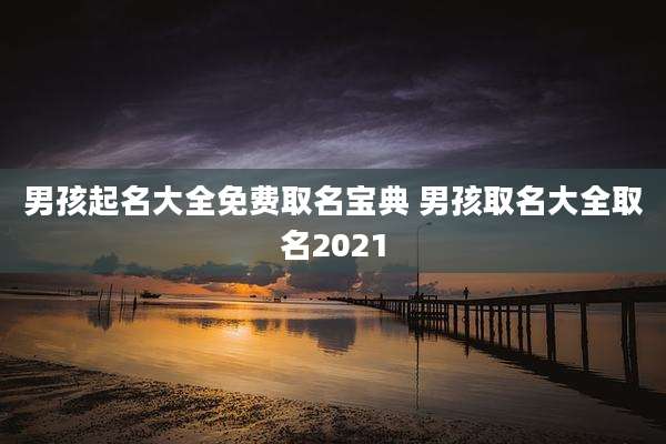 男孩起名大全免费取名宝典 男孩取名大全取名2021