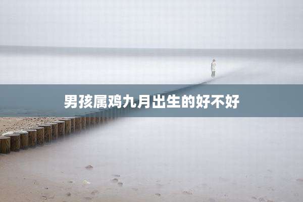 男孩属鸡九月出生的好不好