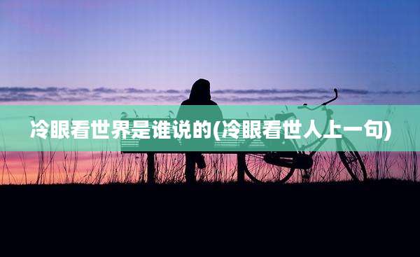 冷眼看世界是谁说的(冷眼看世人上一句)