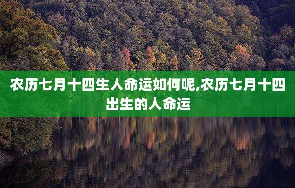 农历七月十四生人命运如何呢,农历七月十四出生的人命运
