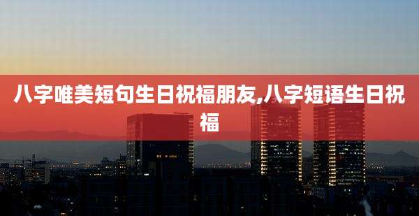 八字唯美短句生日祝福朋友,八字短语生日祝福