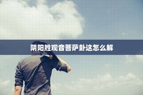 阴阳胜观音菩萨卦这怎么解