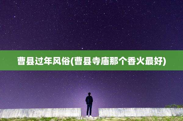曹县过年风俗(曹县寺庙那个香火最好)