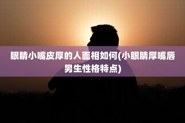 眼睛小嘴皮厚的人面相如何(小眼睛厚嘴唇男生性格特点)