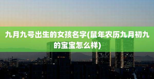 九月九号出生的女孩名字(鼠年农历九月初九的宝宝怎么样)