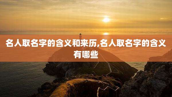 名人取名字的含义和来历,名人取名字的含义有哪些