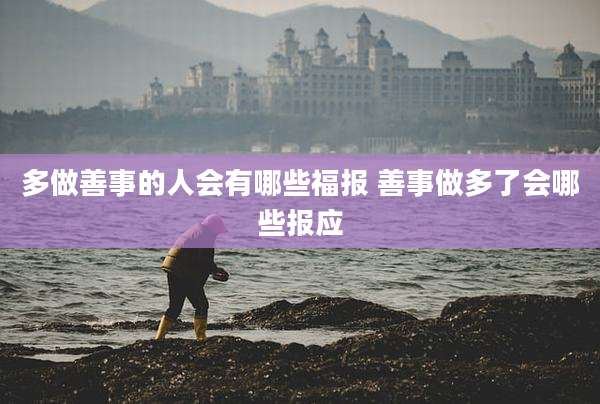 多做善事的人会有哪些福报 善事做多了会哪些报应