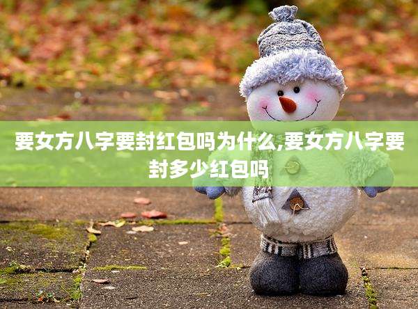 要女方八字要封红包吗为什么,要女方八字要封多少红包吗