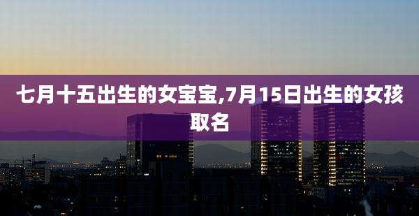 七月十五出生的女宝宝,7月15日出生的女孩取名