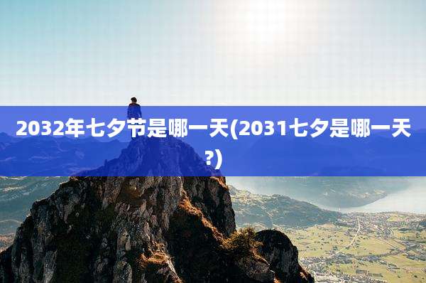 2032年七夕节是哪一天(2031七夕是哪一天?)