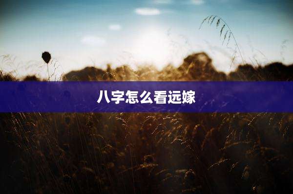 八字怎么看远嫁