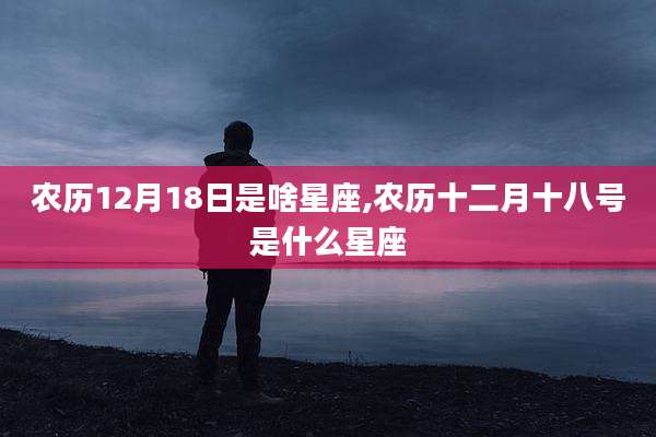 农历12月18日是啥星座,农历十二月十八号是什么星座