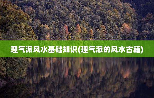 理气派风水基础知识(理气派的风水古籍)