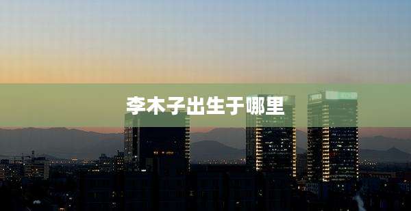 李木子出生于哪里