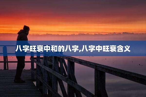 八字旺衰中和的八字,八字中旺衰含义