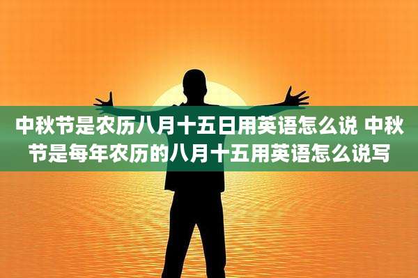 中秋节是农历八月十五日用英语怎么说 中秋节是每年农历的八月十五用英语怎么说写