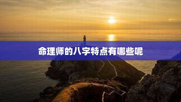 命理师的八字特点有哪些呢