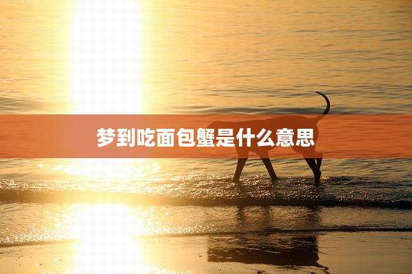 梦到吃面包蟹是什么意思