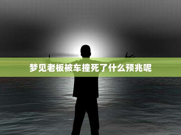 梦见老板被车撞死了什么预兆呢