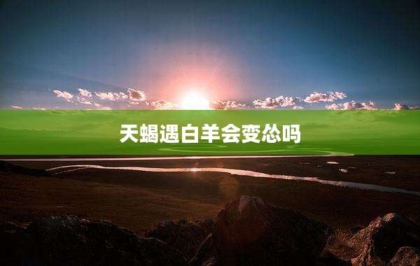 天蝎遇白羊会变怂吗