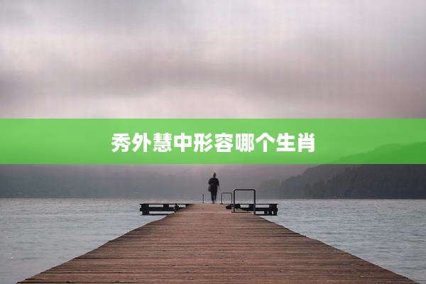 秀外慧中形容哪个生肖