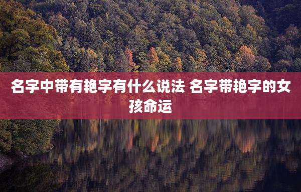名字中带有艳字有什么说法 名字带艳字的女孩命运