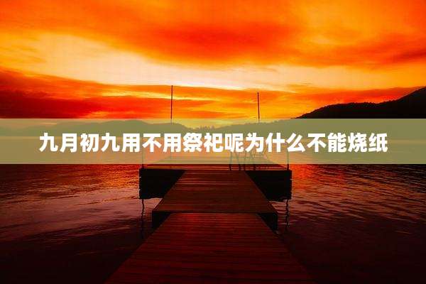 九月初九用不用祭祀呢为什么不能烧纸