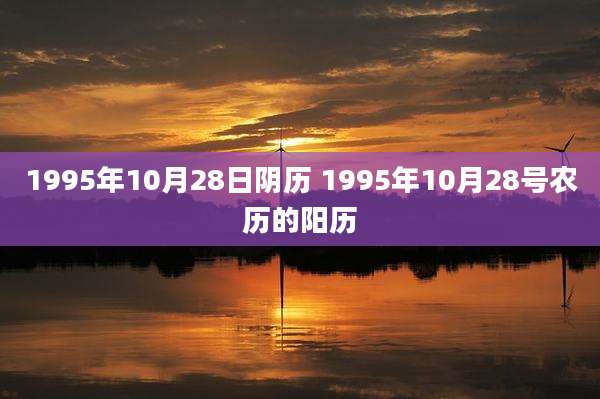1995年10月28日阴历 1995年10月28号农历的阳历
