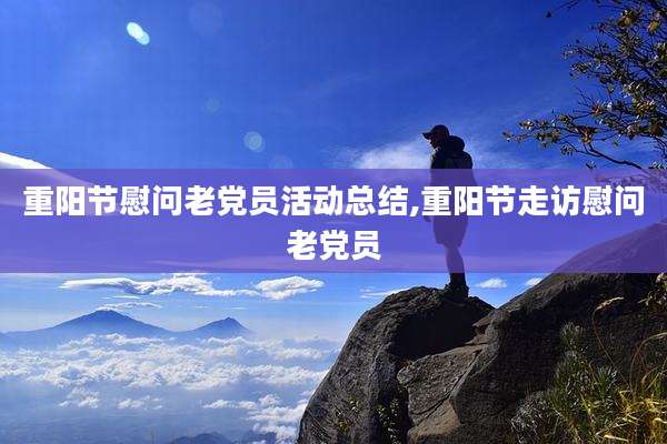 重阳节慰问老党员活动总结,重阳节走访慰问老党员