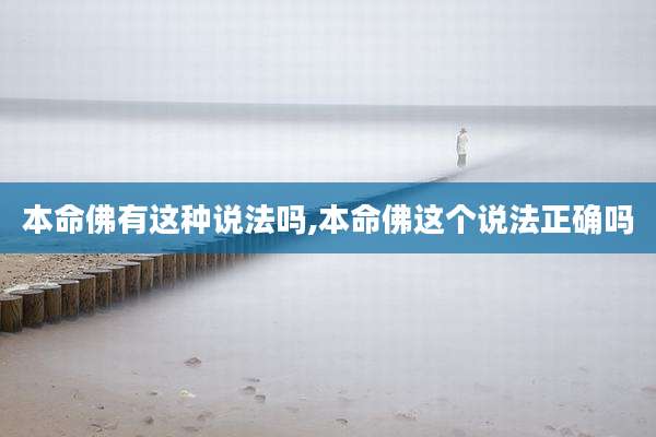 本命佛有这种说法吗,本命佛这个说法正确吗