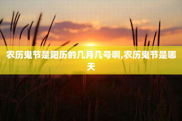 农历鬼节是阳历的几月几号啊,农历鬼节是哪天