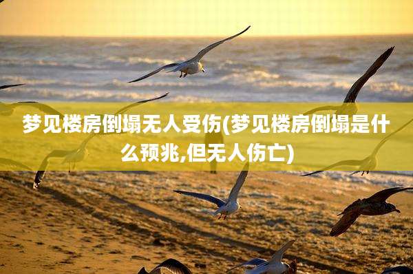 梦见楼房倒塌无人受伤(梦见楼房倒塌是什么预兆,但无人伤亡)