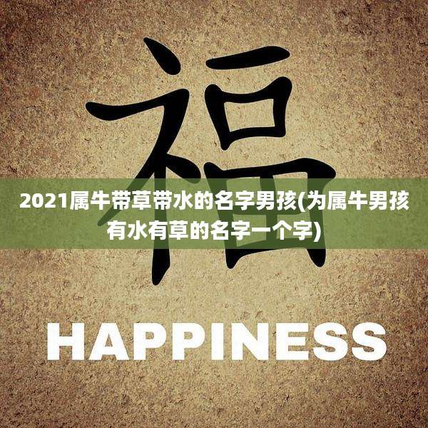 2021属牛带草带水的名字男孩(为属牛男孩有水有草的名字一个字)