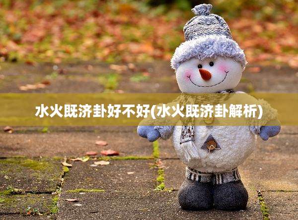 水火既济卦好不好(水火既济卦解析)