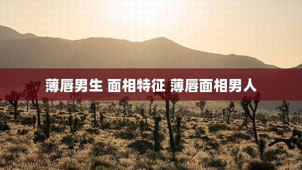 薄唇男生 面相特征 薄唇面相男人