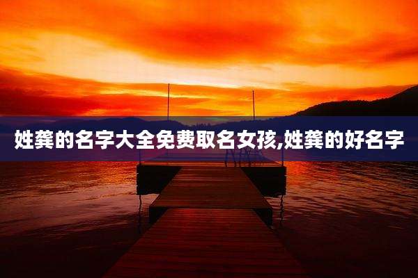 姓龚的名字大全免费取名女孩,姓龚的好名字