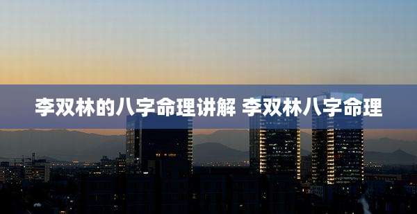 李双林的八字命理讲解 李双林八字命理