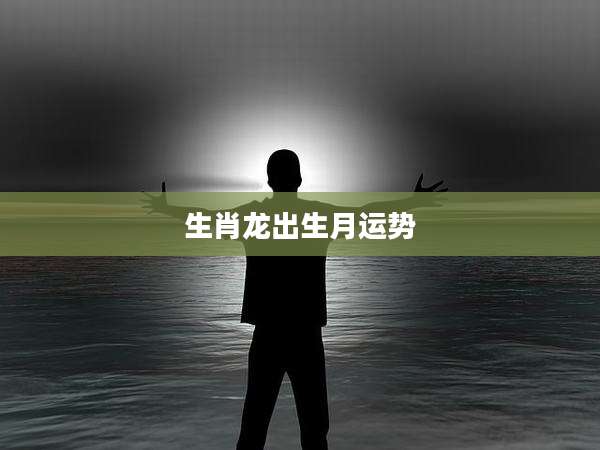 生肖龙出生月运势