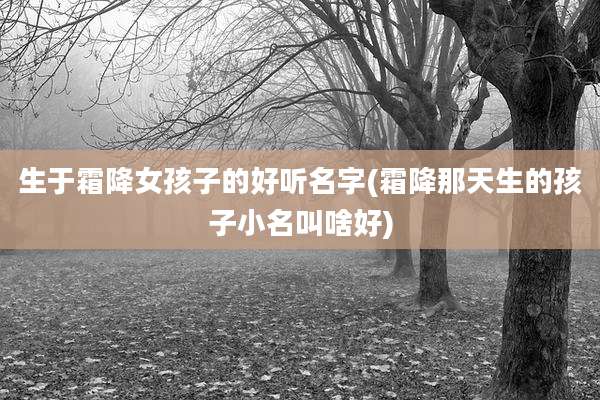 生于霜降女孩子的好听名字(霜降那天生的孩子小名叫啥好)