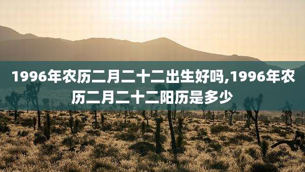 1996年农历二月二十二出生好吗,1996年农历二月二十二阳历是多少