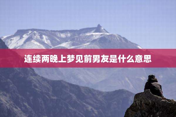 连续两晚上梦见前男友是什么意思