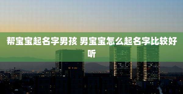 帮宝宝起名字男孩 男宝宝怎么起名字比较好听
