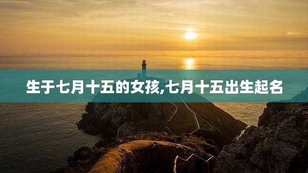 生于七月十五的女孩,七月十五出生起名