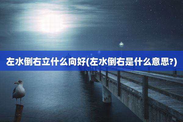 左水倒右立什么向好(左水倒右是什么意思?)