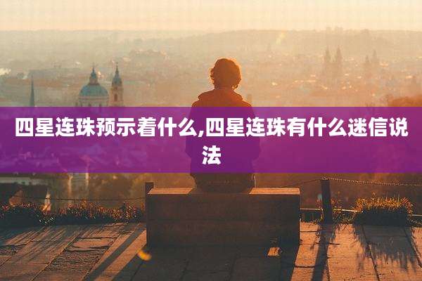 四星连珠预示着什么,四星连珠有什么迷信说法