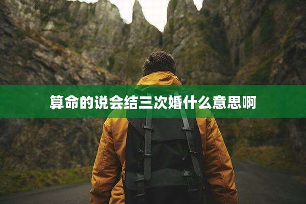 算命的说会结三次婚什么意思啊