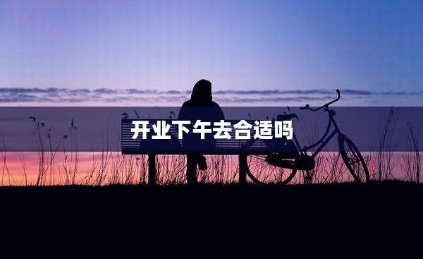 开业下午去合适吗