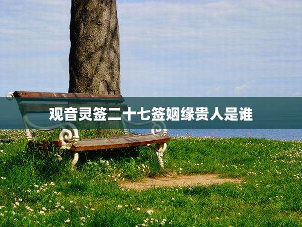 观音灵签二十七签姻缘贵人是谁