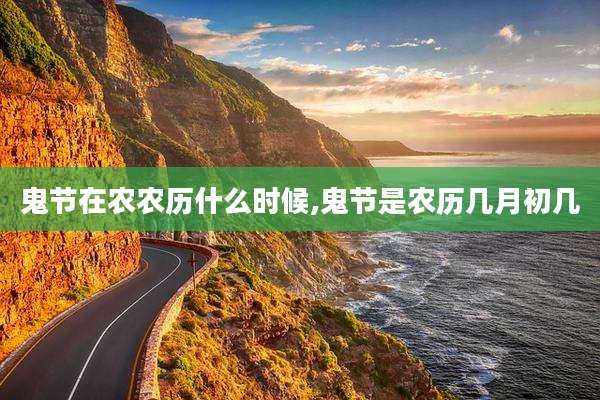 鬼节在农农历什么时候,鬼节是农历几月初几